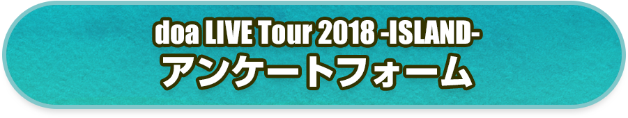 doa LIVE Tour 2018 -ISLAND-アンケートフォーム